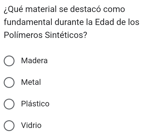 ¿Qué material se destacó como
fundamental durante la Edad de los
Polímeros Sintéticos?
Madera
Metal
Plástico
Vidrio