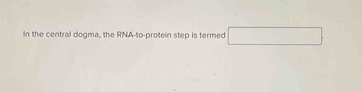 In the central dogma, the RNA-to-protein step is termed □ .