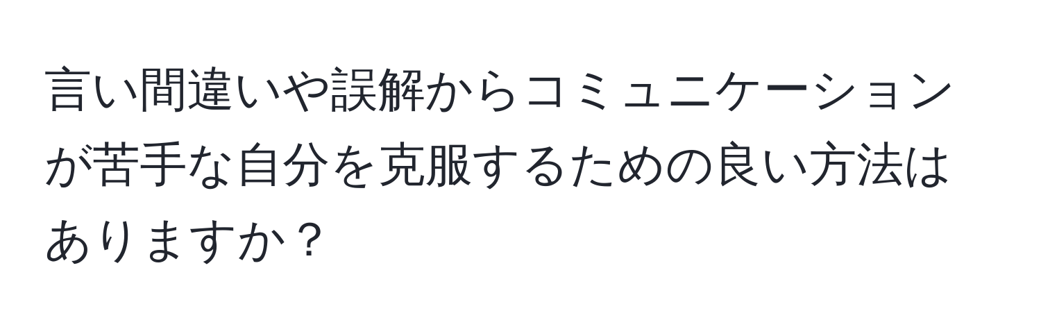 言い間違いや誤解からコミュニケーションが苦手な自分を克服するための良い方法はありますか？