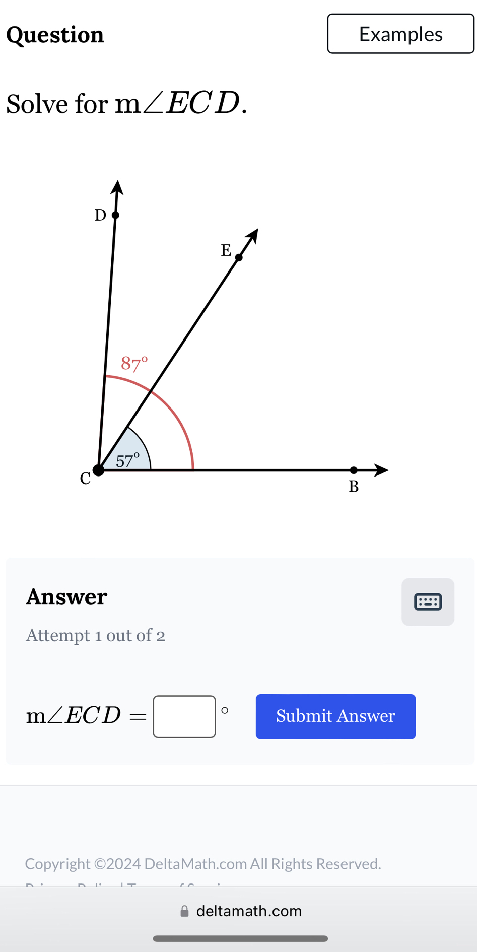 Question Examples
Solve for m∠ ECD.
Answer
Attempt 1 out of 2
m∠ ECD=□° Submit Answer
Copyright ©2024 DeltaMath.com All Rights Reserved.
deltamath.com