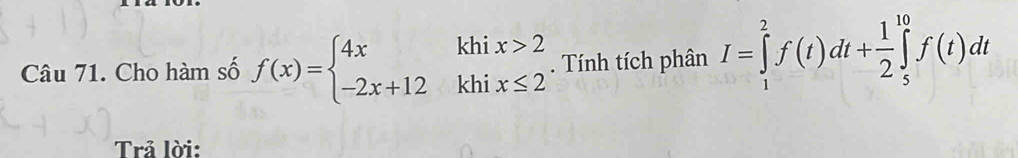 Cho hàm số f(x)=beginarrayl 4xkhix>2 -2x+12khix≤ 2endarray.. Tính tích phân I=∈tlimits _1^(2f(t)dt+frac 1)2∈tlimits _5^(10)f(t)dt
Trả lời: