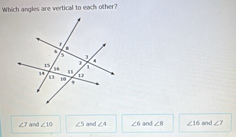 Which angles are vertical to each other?
∠ 7 and ∠ 10 ∠ 5 and ∠ 4 ∠ 6 and ∠ 8 ∠ 16 and ∠ 7