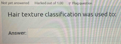 Not yet answered Marked out of 1.00 Flag question 
Hair texture classification was used to: 
Answer: □   □ /□  