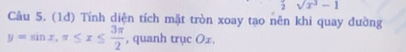 2sqrt(x^3)-1
Câu 5. (1d) Tính diện tích mặt tròn xoay tạo nên khi quay đường
y=sin x, π ≤ x≤  3π /2  , quanh trục Ox,