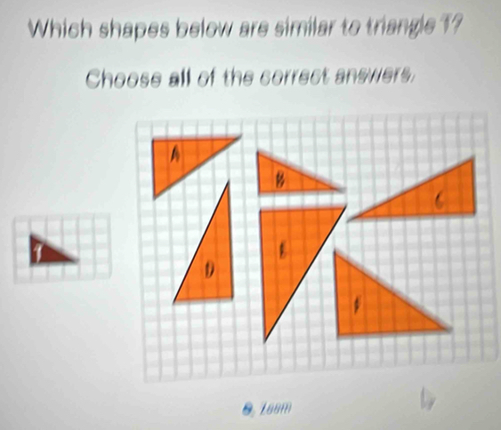 Which shapes below are similar to triangle ?? 
Choose all of the correct answers, 
0 168m