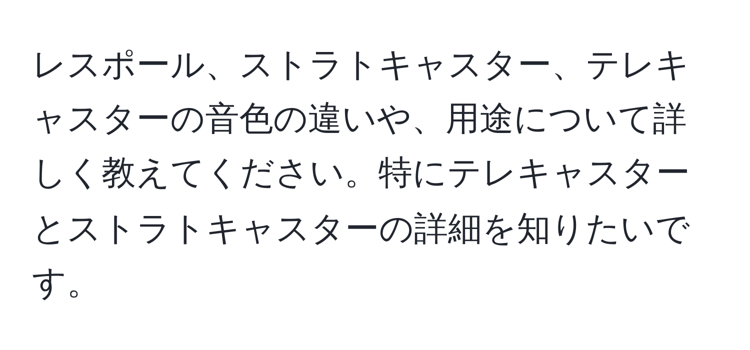 レスポール、ストラトキャスター、テレキャスターの音色の違いや、用途について詳しく教えてください。特にテレキャスターとストラトキャスターの詳細を知りたいです。