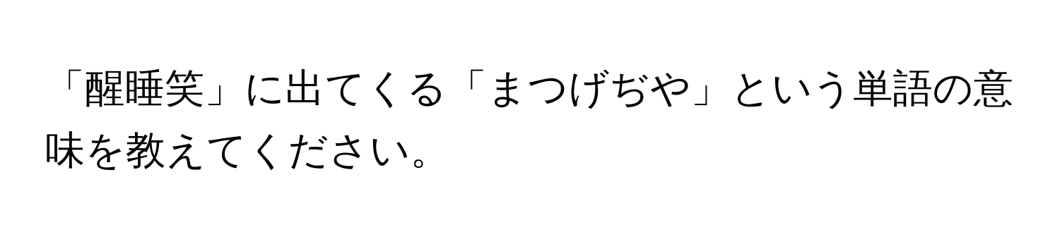 「醒睡笑」に出てくる「まつげぢや」という単語の意味を教えてください。