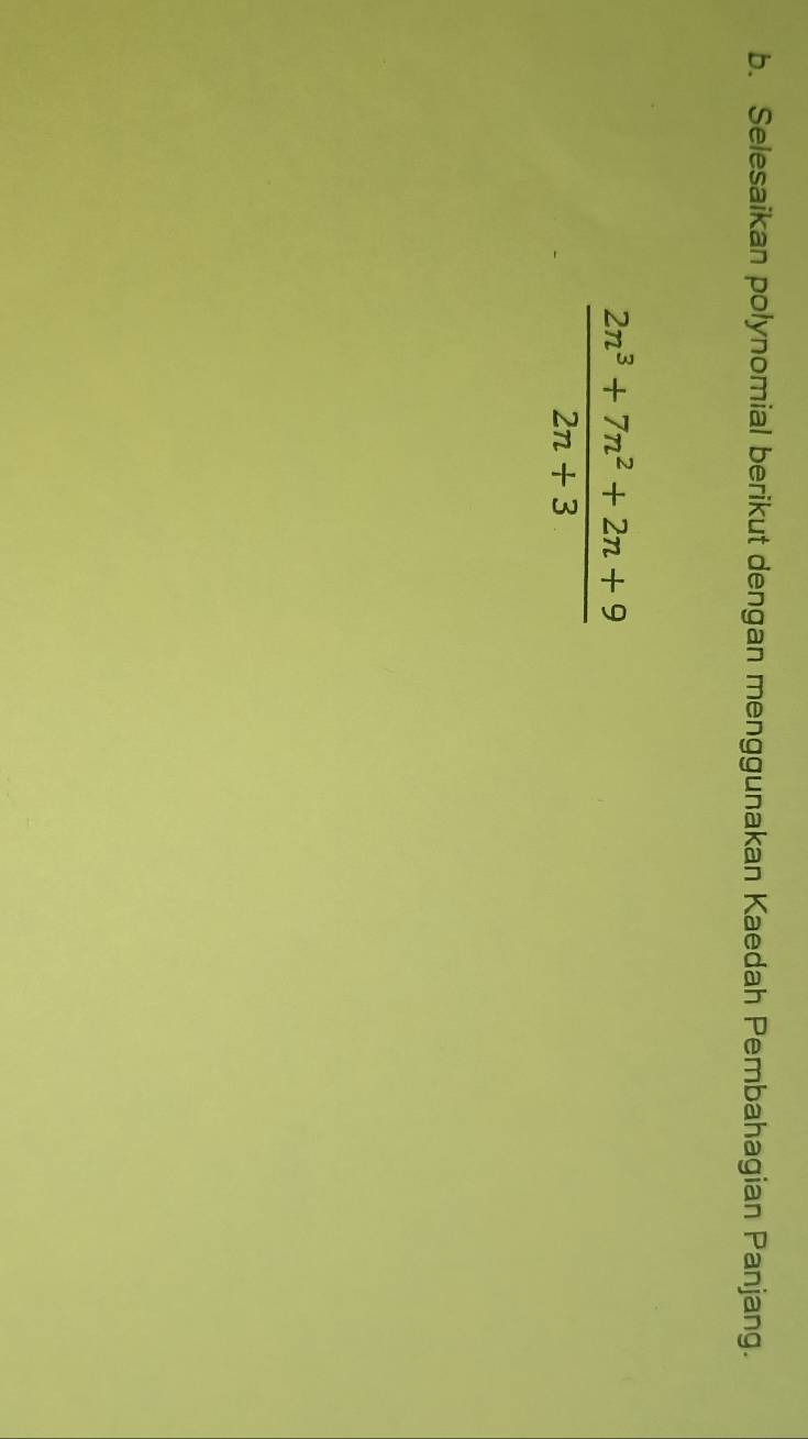 Selesaikan polynomial berikut dengan menggunakan Kaedah Pembahagian Panjang.
 (2n^3+7n^2+2n+9)/2n+3 