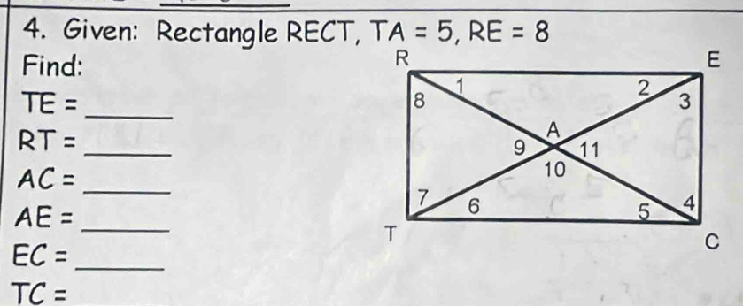 Given: Rectangle RECT, TA=5, RE=8
Find: 
_ TE=
RT=
_
AC=
_
AE= _ 
_ EC=
TC=