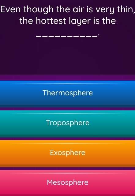 Even though the air is very thin,
the hottest layer is the
_.
Thermosphere
Troposphere
Exosphere
Mesosphere