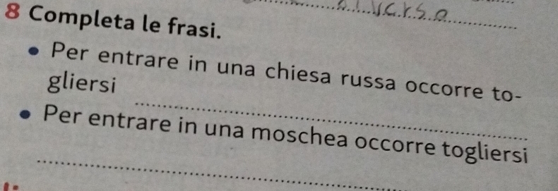 Completa le frasi. 
_ 
_ 
Per entrare in una chiesa russa occorre to- 
gliersi 
_ 
Per entrare in una moschea occorre togliersi