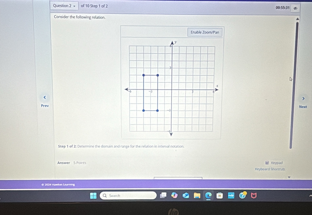 00:55:3 
Consider the following relation. 
Enable Zoom/Pan 
Prev 
Next 
Step 1 of 2: Determine the domain and range for the relation in interval notation. 
Answer 5 Points Keypad 
Keyboard Shortcuts 
© 2024 Hawkes Learning 
Search