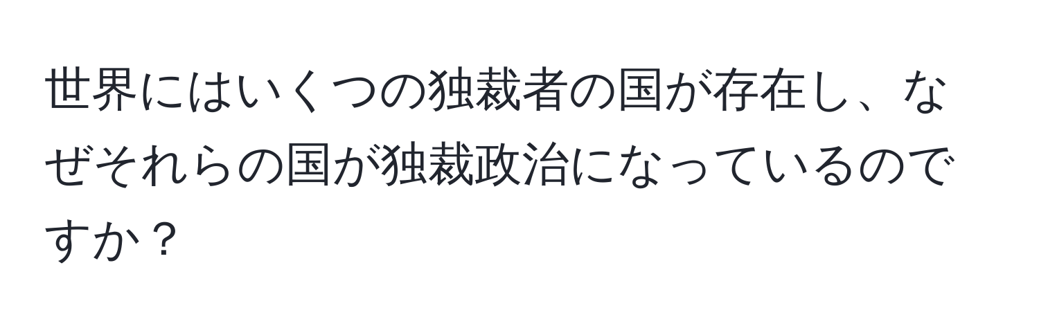 世界にはいくつの独裁者の国が存在し、なぜそれらの国が独裁政治になっているのですか？