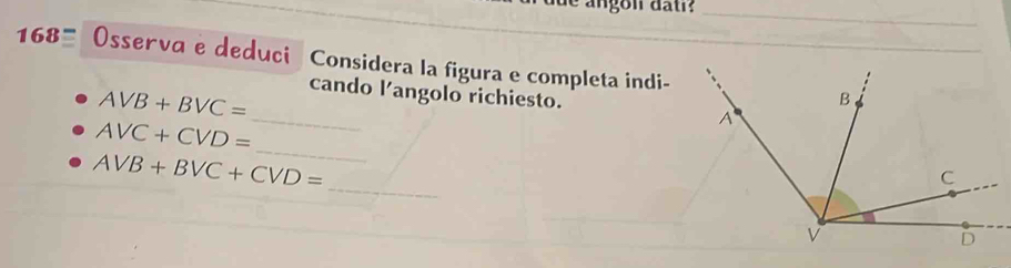 168= Osserva e deduci Considera la figura e completa indi-
AVB+BVC=
_cando l'angolo richiesto. 
_
AVC+CVD=
_
AVB+BVC+CVD=