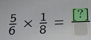  5/6 *  1/8 = [?]/□  