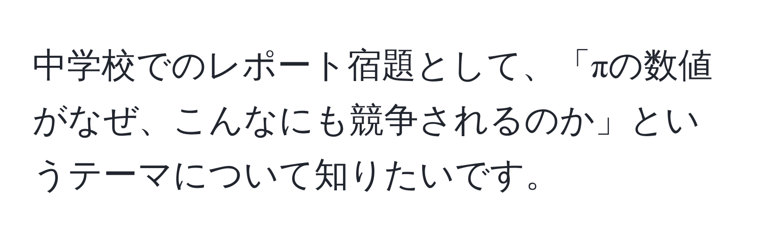 中学校でのレポート宿題として、「πの数値がなぜ、こんなにも競争されるのか」というテーマについて知りたいです。