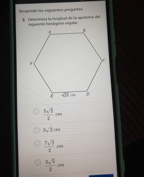 Responde las siguientes preguntas.
3. Determina la longitud de la apotema del
siguiente hexágono regular.
 5sqrt(2)/2 cm
3sqrt(2)cm
 7sqrt(2)/2 cm
 3sqrt(5)/2 cm