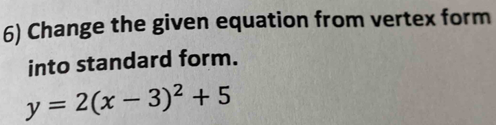 Change the given equation from vertex form 
into standard form.
y=2(x-3)^2+5