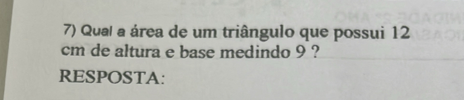 Qual a área de um triângulo que possui 12
cm de altura e base medindo 9 ? 
RESPOSTA: