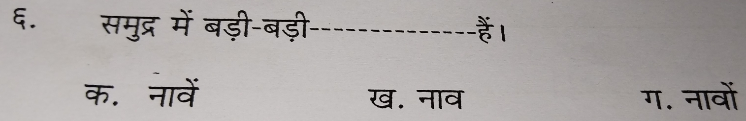 समुद्र में बड़ी-बड़ी ह ।
-------
क. नावें ग. नावों
ख. नाव