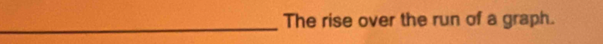 The rise over the run of a graph. 
_