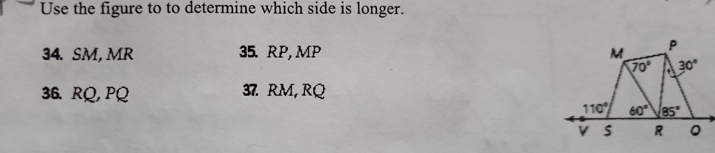 Use the figure to to determine which side is longer.
34. SM, MR 35. RP, MP 
36. RQ, PQ 37. RM, RQ