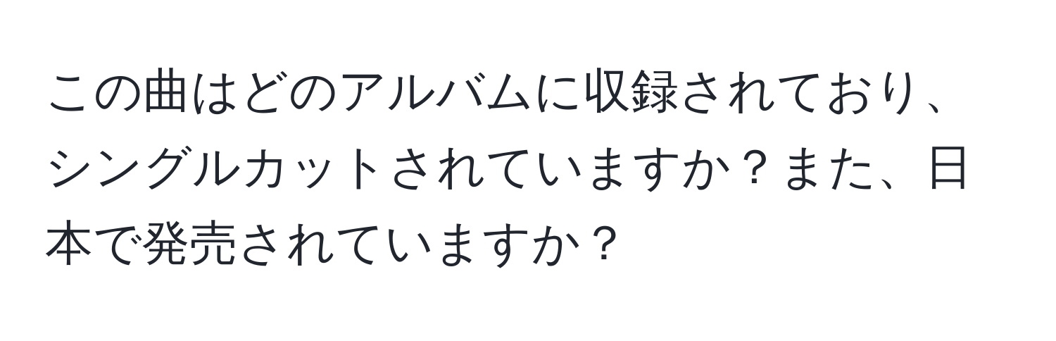 この曲はどのアルバムに収録されており、シングルカットされていますか？また、日本で発売されていますか？