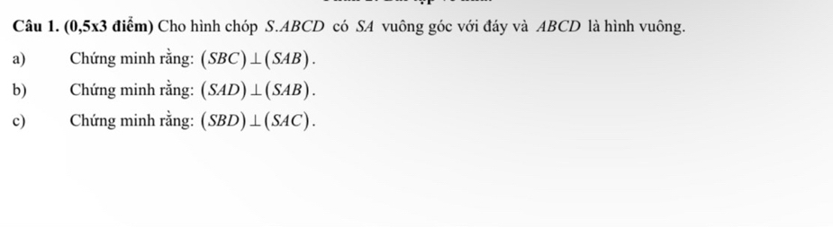 (0,5x3 3 điểm) Cho hình chóp S. ABCD có SA vuông góc với đáy và ABCD là hình vuông. 
a) Chứng minh rằng: (SBC)⊥ (SAB). 
b) Chứng minh rằng: (SAD)⊥ (SAB). 
c) Chứng minh rằng: (SBD)⊥ (SAC).