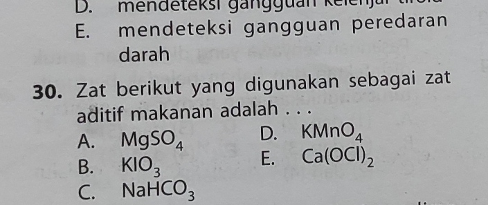 D. mendeteksi gangguan kelenj
E. mendeteksi gangguan peredaran
darah
30. Zat berikut yang digunakan sebagai zat
aditif makanan adalah . . .
A. MgSO_4
D. KMnO_4
B. KIO_3
E. Ca(OCl)_2
C. NaHCO_3