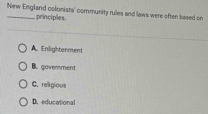 New England colonists' community rules and laws were often based on
principles.
A. Enlightenment
B. government
C. religious
D. educational