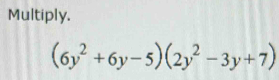 Multiply.
(6y^2+6y-5)(2y^2-3y+7)