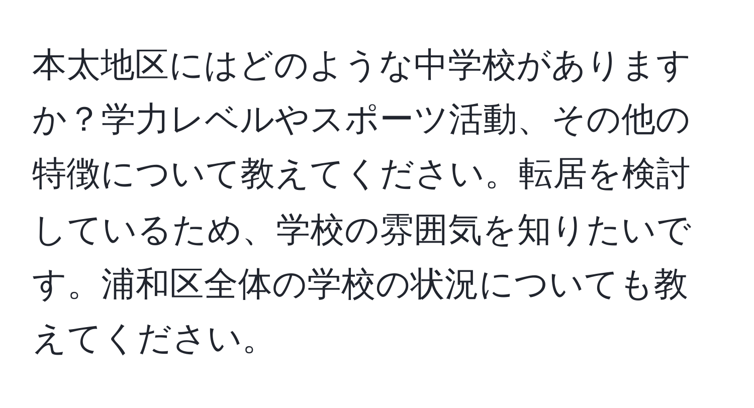 本太地区にはどのような中学校がありますか？学力レベルやスポーツ活動、その他の特徴について教えてください。転居を検討しているため、学校の雰囲気を知りたいです。浦和区全体の学校の状況についても教えてください。