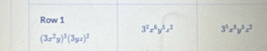 Row 1
3^2x^6y^5z^2 3^5x^6y^5z^2
(3x^2y)^3(3yz)^2