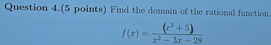 Question 4.(5 points) Find the domain of the rational function.
f(x)= ((x^3+5))/x^2-3x-28 