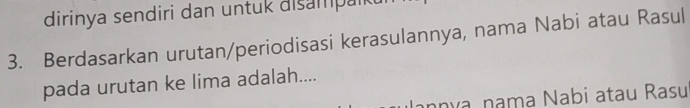 dirinya sendiri dan untuk disampaik 
3. Berdasarkan urutan/periodisasi kerasulannya, nama Nabi atau Rasul 
pada urutan ke lima adalah.... 
nựa nama Nabi atau Rasu