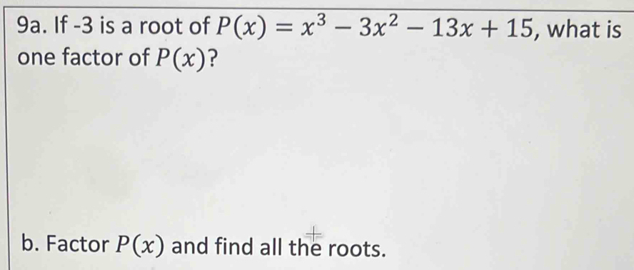 If -3 is a root of P(x)=x^3-3x^2-13x+15 , what is
one factor of P(x) ?
b. Factor P(x) and find all the roots.