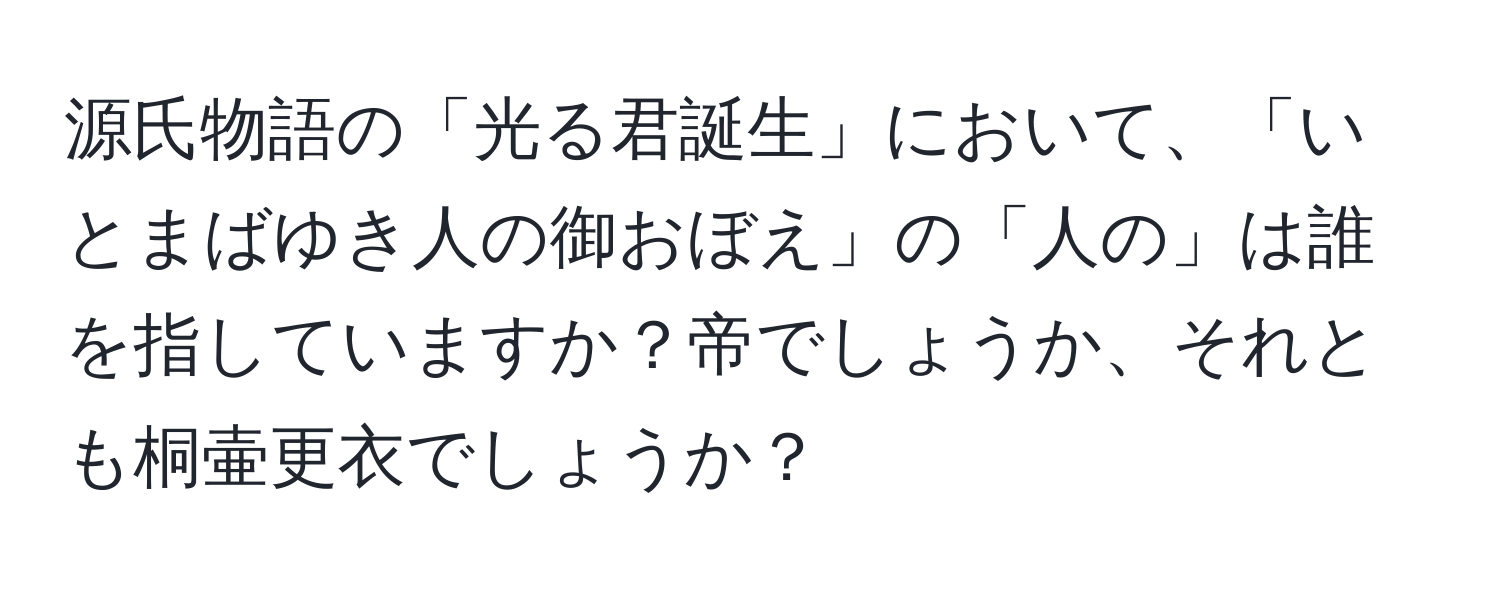 源氏物語の「光る君誕生」において、「いとまばゆき人の御おぼえ」の「人の」は誰を指していますか？帝でしょうか、それとも桐壷更衣でしょうか？