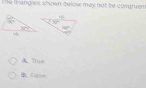 The frangles shown below may not be congruent
A  True
B False