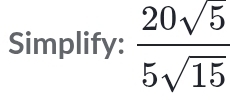 Simplify:  20sqrt(5)/5sqrt(15) 