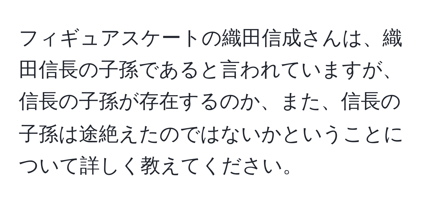 フィギュアスケートの織田信成さんは、織田信長の子孫であると言われていますが、信長の子孫が存在するのか、また、信長の子孫は途絶えたのではないかということについて詳しく教えてください。