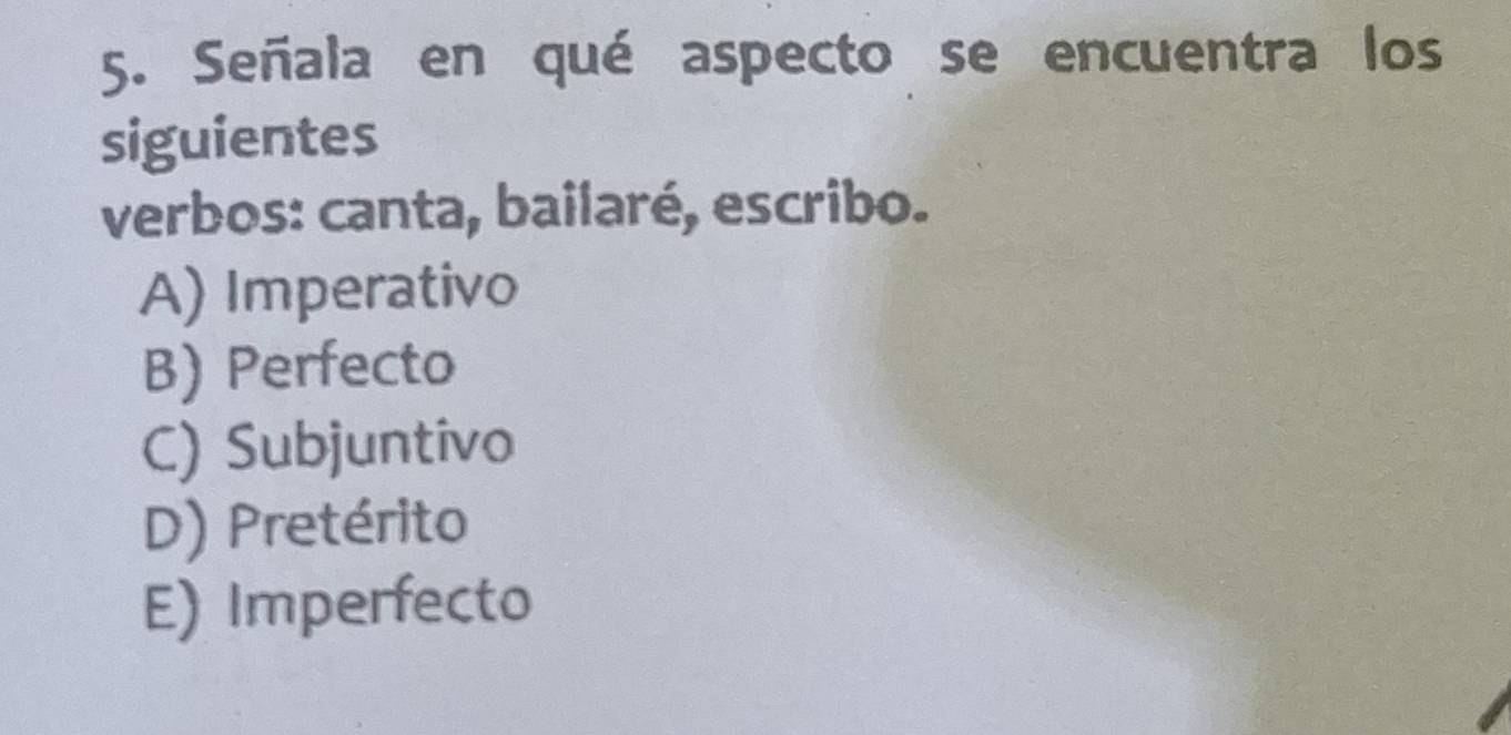 Señala en qué aspecto se encuentra los
siguientes
verbos: canta, bailaré, escribo.
A) Imperativo
B) Perfecto
C) Subjuntivo
D) Pretérito
E) Imperfecto