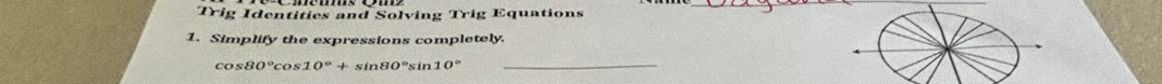 Trig Identities and Solving Trig Equations 
_ 
1. Simplify the expressions completely.
cos 80°cos 10°+sin 80°sin 10° _
