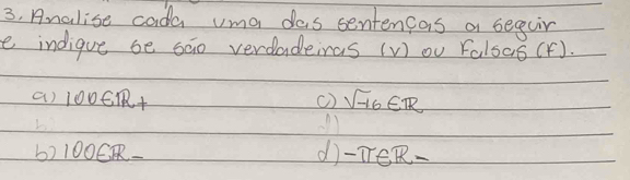 Analise cada uma das sentencas a seeiir
e indigue be sao verdadeinas (V) ov falsas(f)
()l 00EIR+ () sqrt(-16)∈ R
b) OOER_  d -π ∈ R-