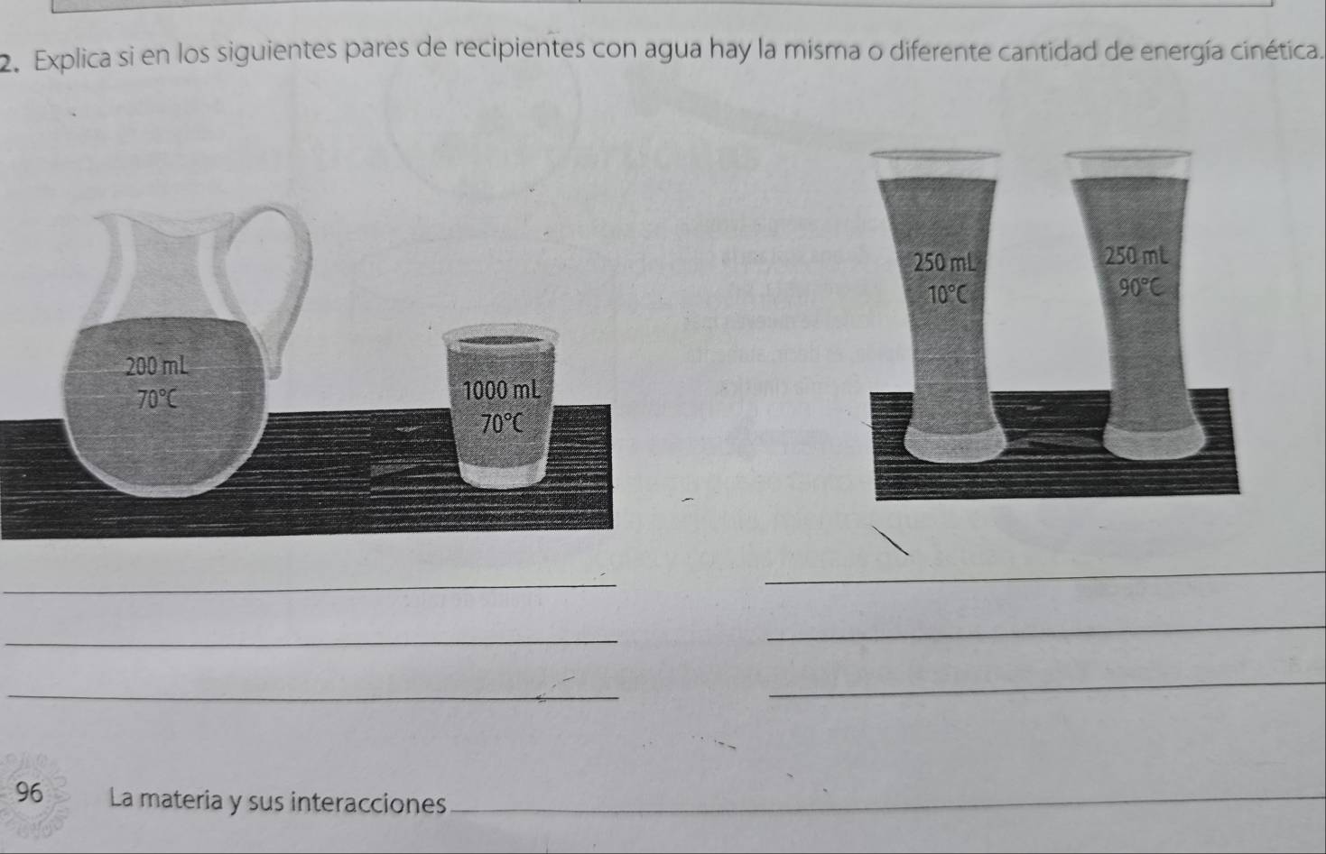 Explica si en los siguientes pares de recipientes con agua hay la misma o diferente cantidad de energía cinética.
_
_
_
_
_
_
96 La materia y sus interacciones_