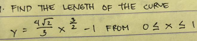 FIND THE LENSTH OF HHE LURVE
y= 4sqrt(2)/3 x^(frac 3)2-1 FROM 0≤ x≤ 1