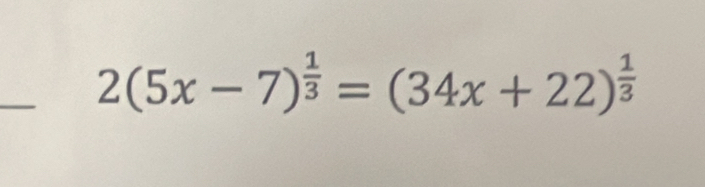 2(5x-7)^ 1/3 =(34x+22)^ 1/3 