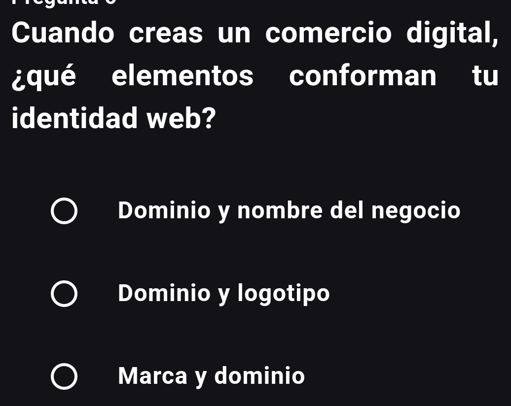 Cuando creas un comercio digital,
¿qué elementos conforman tu
identidad web?
Dominio y nombre del negocio
Dominio y logotipo
Marca y dominio