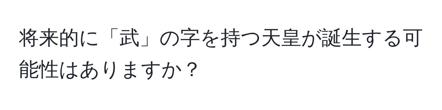 将来的に「武」の字を持つ天皇が誕生する可能性はありますか？