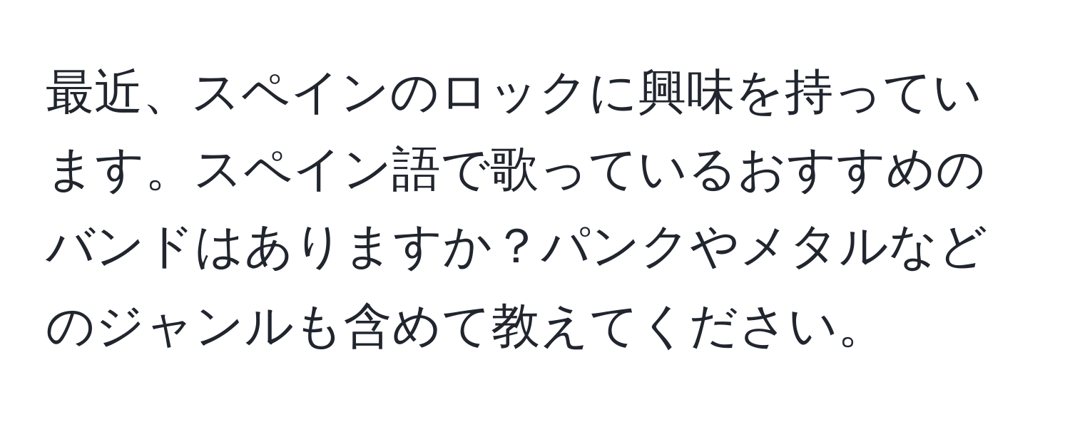 最近、スペインのロックに興味を持っています。スペイン語で歌っているおすすめのバンドはありますか？パンクやメタルなどのジャンルも含めて教えてください。