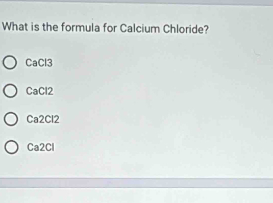 Solved: What is the formula for Calcium Chloride? CaCl3 CaCl2 Ca2Cl2 ...